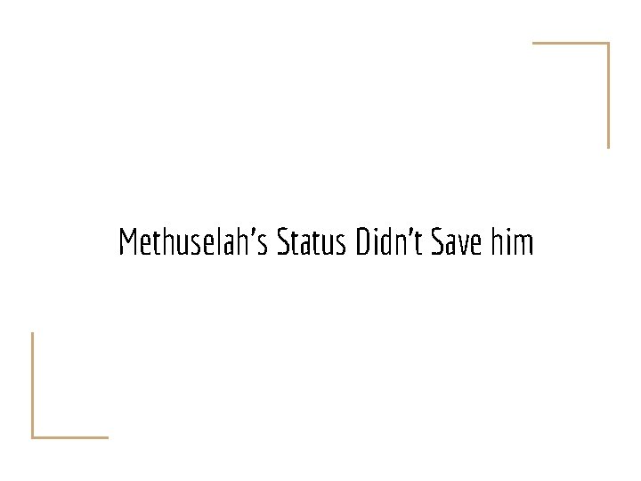 Methuselah’s Status Didn’t Save him 