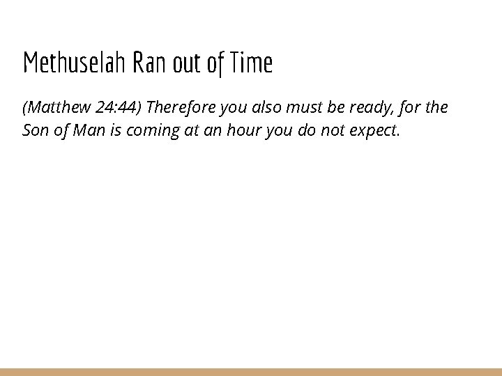 Methuselah Ran out of Time (Matthew 24: 44) Therefore you also must be ready,