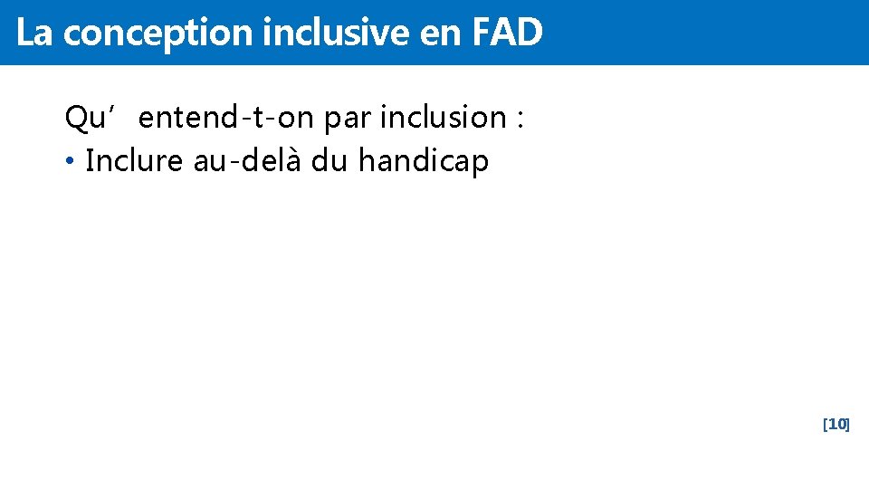 La conception inclusive en FAD Qu’entend-t-on par inclusion : • Inclure au-delà du handicap