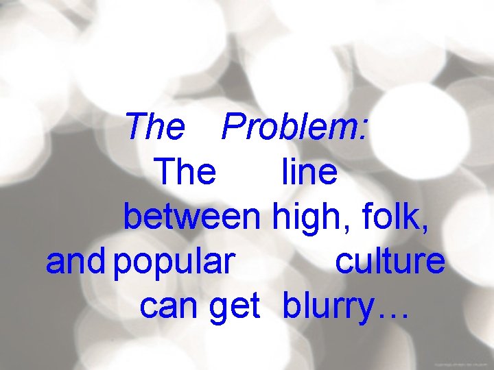 The Problem: The line between high, folk, and popular culture can get blurry… 26