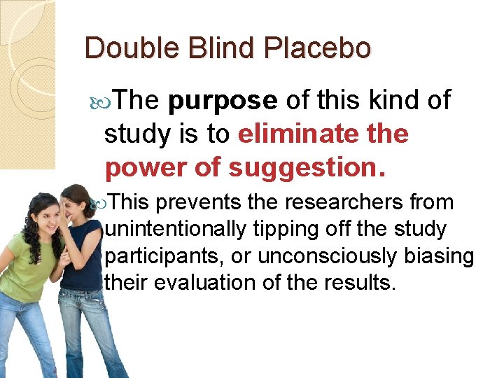 Double Blind Placebo The purpose of this kind of study is to eliminate the