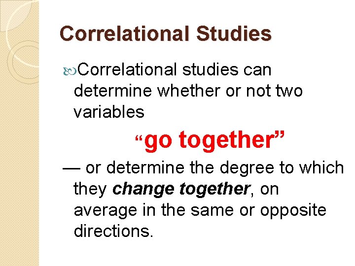 Correlational Studies Correlational studies can determine whether or not two variables “go together” —