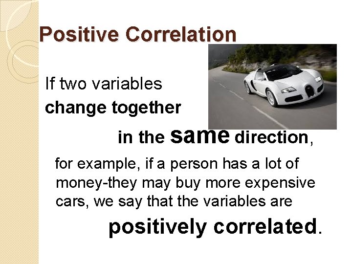Positive Correlation If two variables change together in the same direction, for example, if