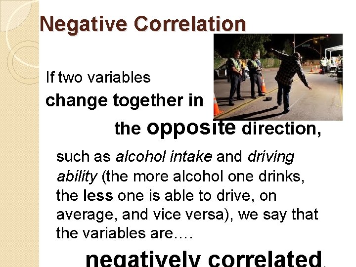 Negative Correlation If two variables change together in the opposite direction, such as alcohol