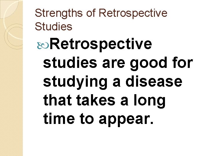 Strengths of Retrospective Studies Retrospective studies are good for studying a disease that takes