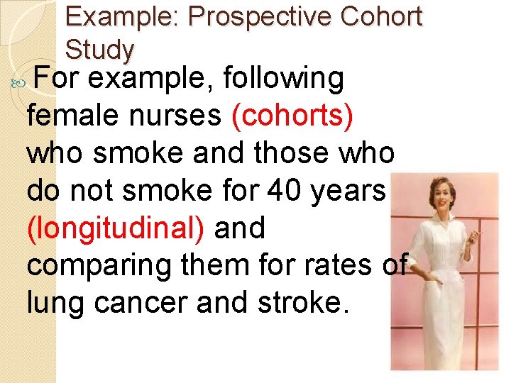 Example: Prospective Cohort Study For example, following female nurses (cohorts) who smoke and those