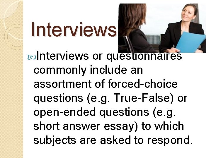 Interviews or questionnaires commonly include an assortment of forced-choice questions (e. g. True-False) or