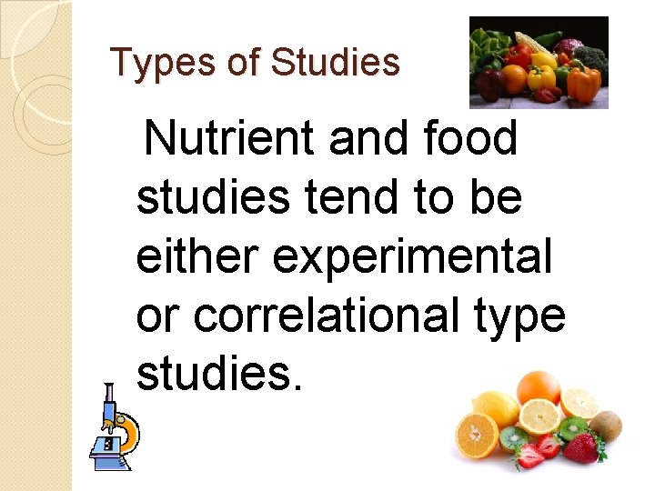 Types of Studies Nutrient and food studies tend to be either experimental or correlational