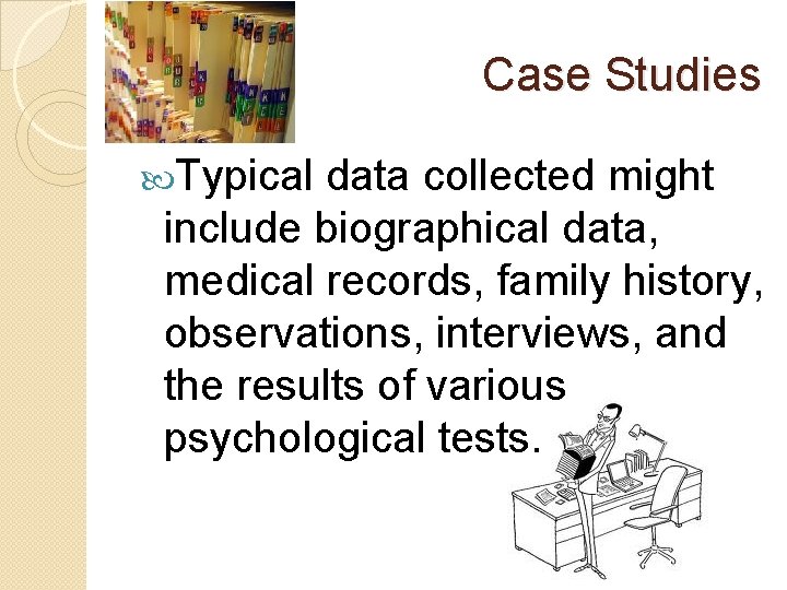 Case Studies Typical data collected might include biographical data, medical records, family history, observations,