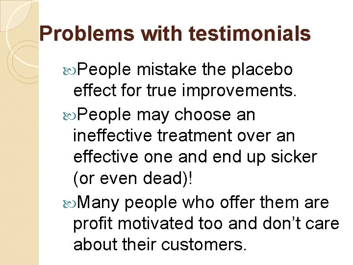 Problems with testimonials People mistake the placebo effect for true improvements. People may choose