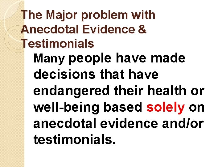 The Major problem with Anecdotal Evidence & Testimonials Many people have made decisions that