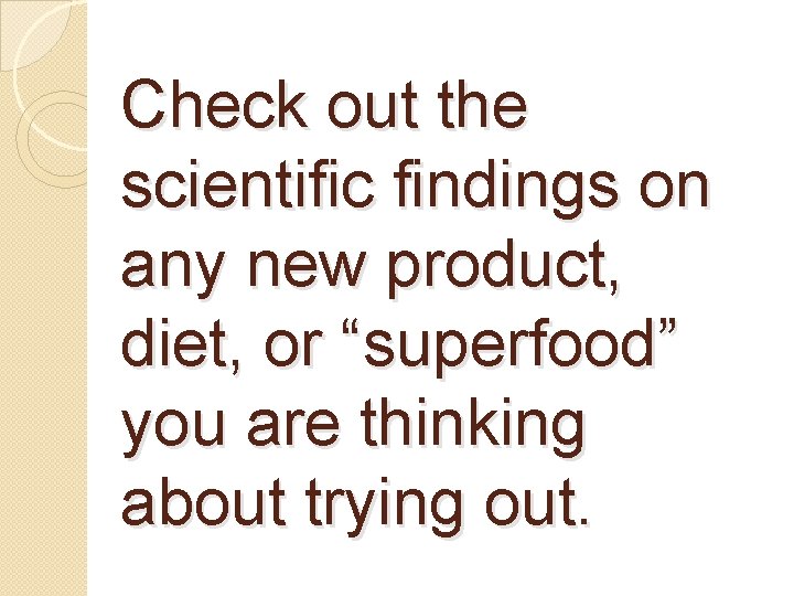 Check out the scientific findings on any new product, diet, or “superfood” you are