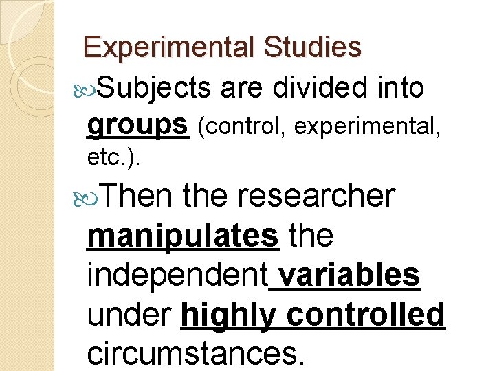 Experimental Studies Subjects are divided into groups (control, experimental, etc. ). Then the researcher