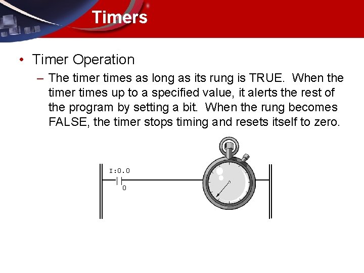 Timers • Timer Operation – The timer times as long as its rung is