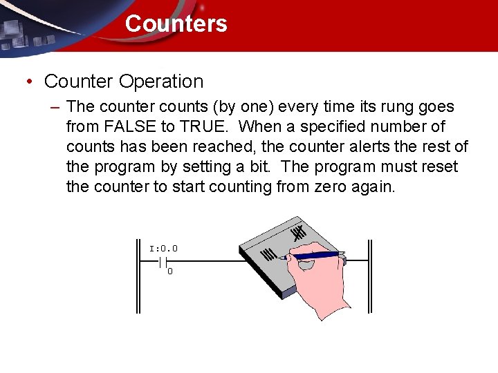Counters • Counter Operation – The counter counts (by one) every time its rung