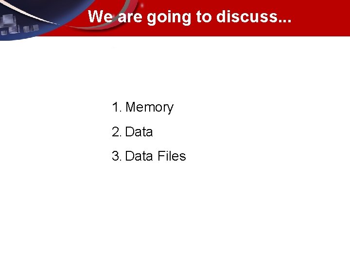 We are going to discuss. . . 1. Memory 2. Data 3. Data Files