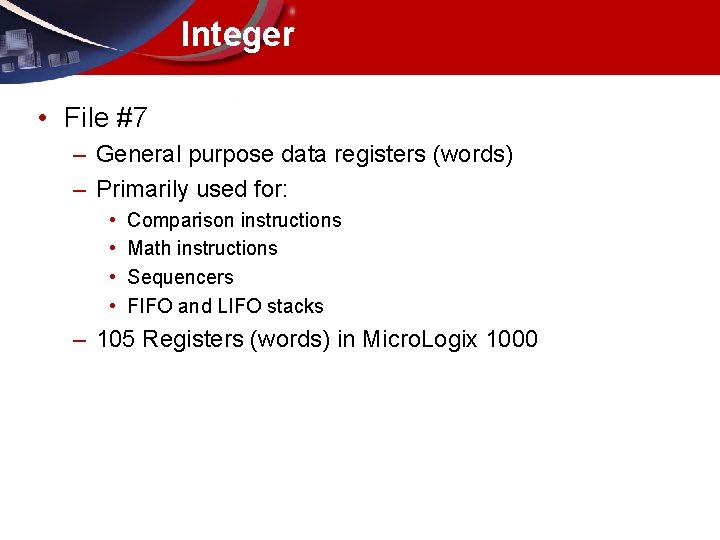 Integer • File #7 – General purpose data registers (words) – Primarily used for: