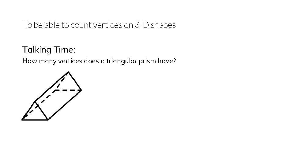To be able to count vertices on 3 -D shapes Talking Time: How many