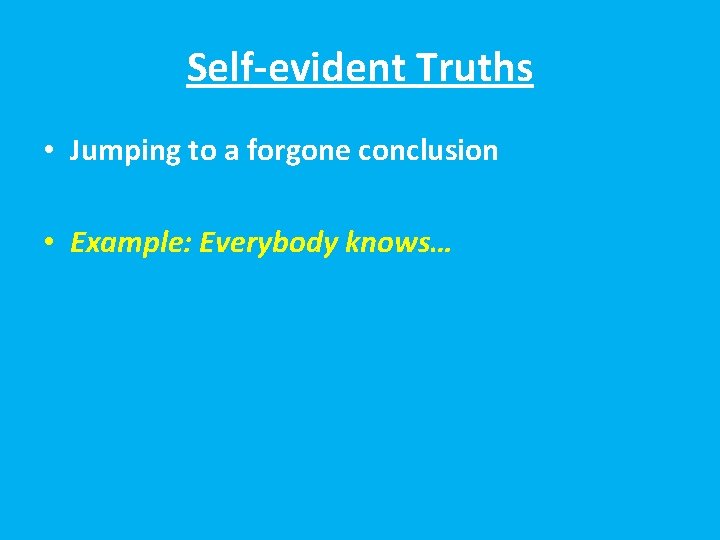 Self-evident Truths • Jumping to a forgone conclusion • Example: Everybody knows… 