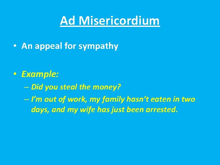Ad Misericordium • An appeal for sympathy • Example: – Did you steal the