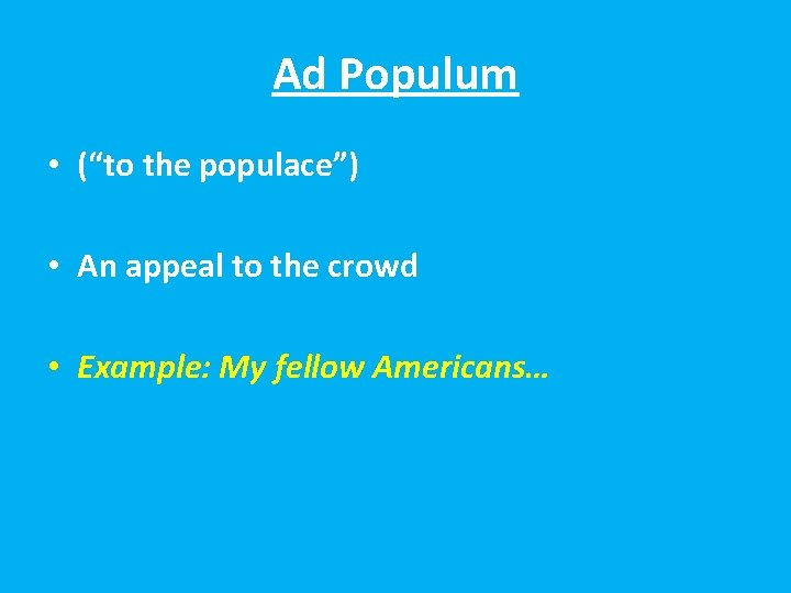 Ad Populum • (“to the populace”) • An appeal to the crowd • Example: