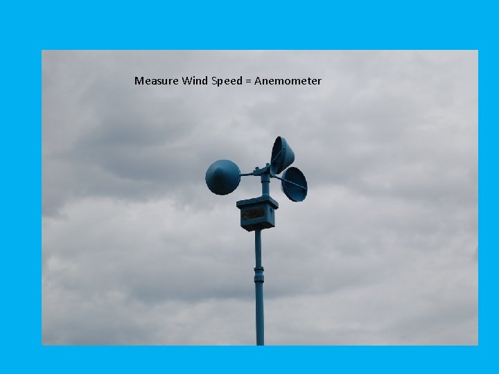 Measure Wind Speed = Anemometer 