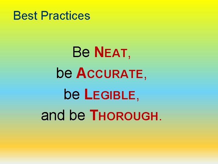 Best Practices Be NEAT, be ACCURATE, be LEGIBLE, and be THOROUGH. 