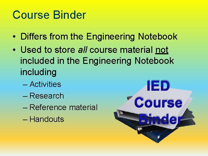 Course Binder • Differs from the Engineering Notebook • Used to store all course