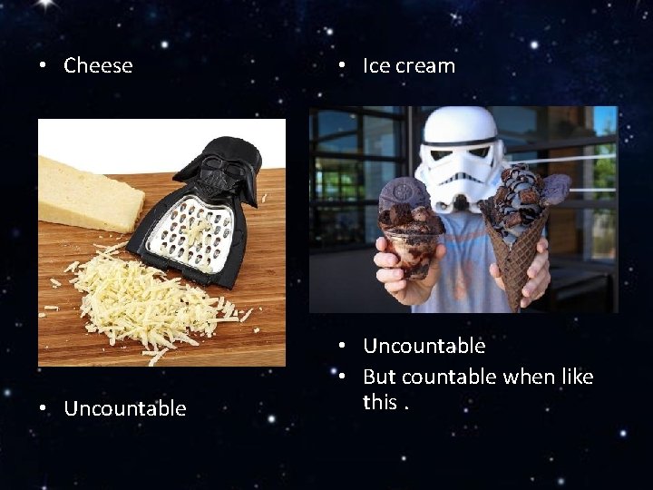  • Cheese • Ice cream • Uncountable • But countable when like this.