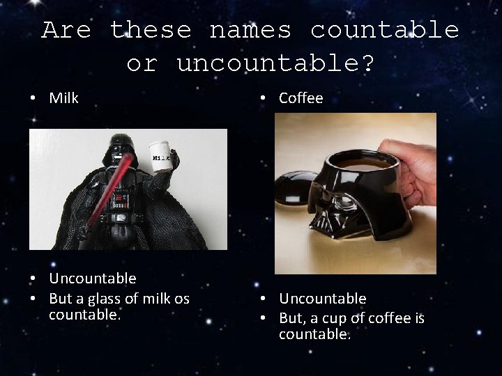 Are these names countable or uncountable? • Milk • Uncountable • But a glass