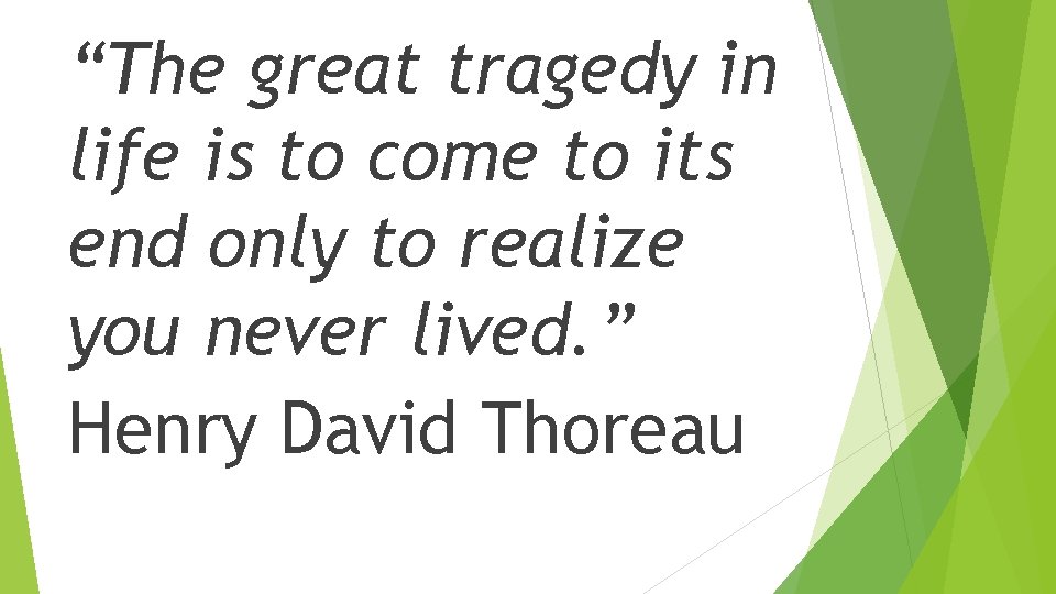 “The great tragedy in life is to come to its end only to realize