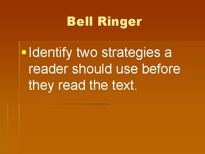 Bell Ringer § Identify two strategies a reader should use before they read the