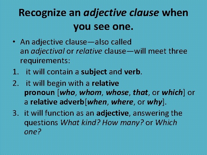 Recognize an adjective clause when you see one. • An adjective clause—also called an