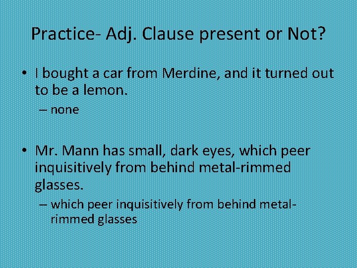 Practice- Adj. Clause present or Not? • I bought a car from Merdine, and