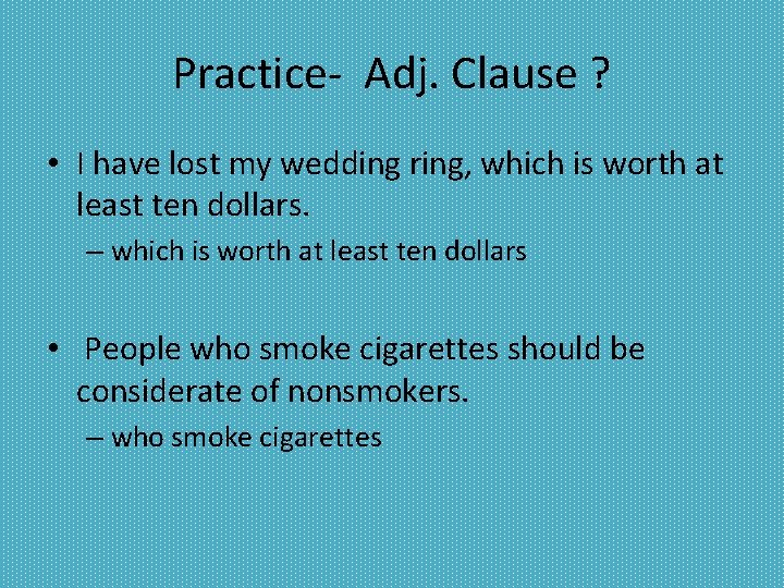 Practice- Adj. Clause ? • I have lost my wedding ring, which is worth