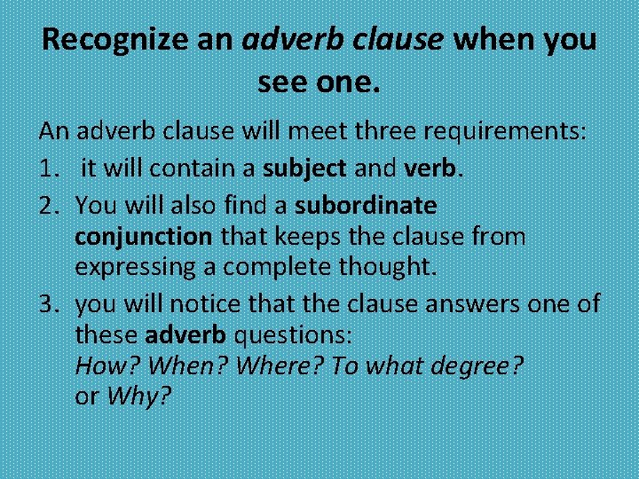 Recognize an adverb clause when you see one. An adverb clause will meet three