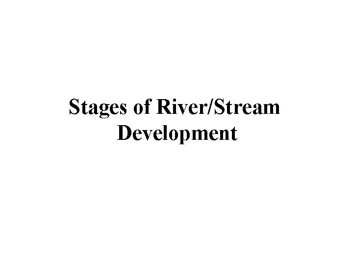 Stages of River/Stream Development 