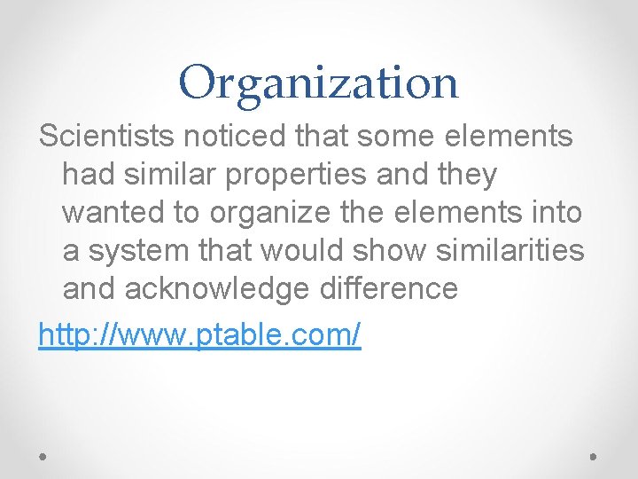 Organization Scientists noticed that some elements had similar properties and they wanted to organize