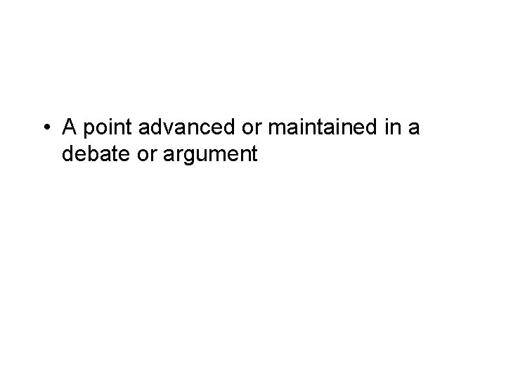  • A point advanced or maintained in a debate or argument 