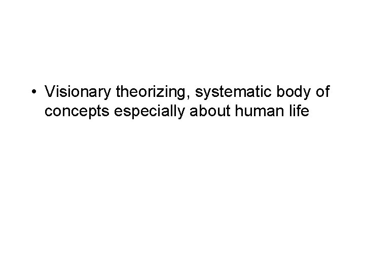  • Visionary theorizing, systematic body of concepts especially about human life 