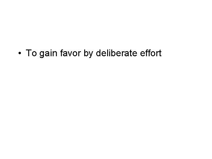  • To gain favor by deliberate effort 