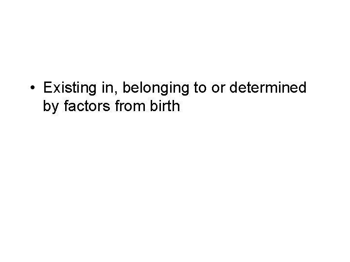  • Existing in, belonging to or determined by factors from birth 