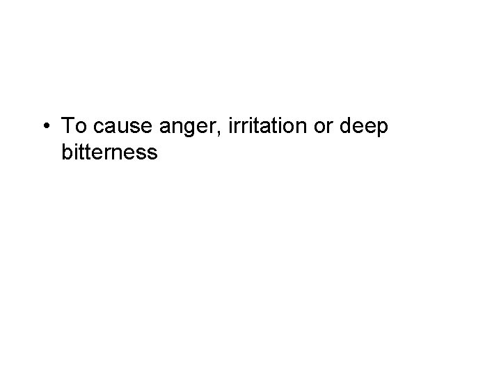  • To cause anger, irritation or deep bitterness 