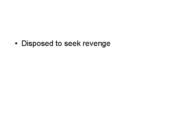  • Disposed to seek revenge 