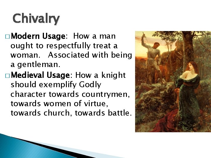 Chivalry � Modern Usage: How a man ought to respectfully treat a woman. Associated