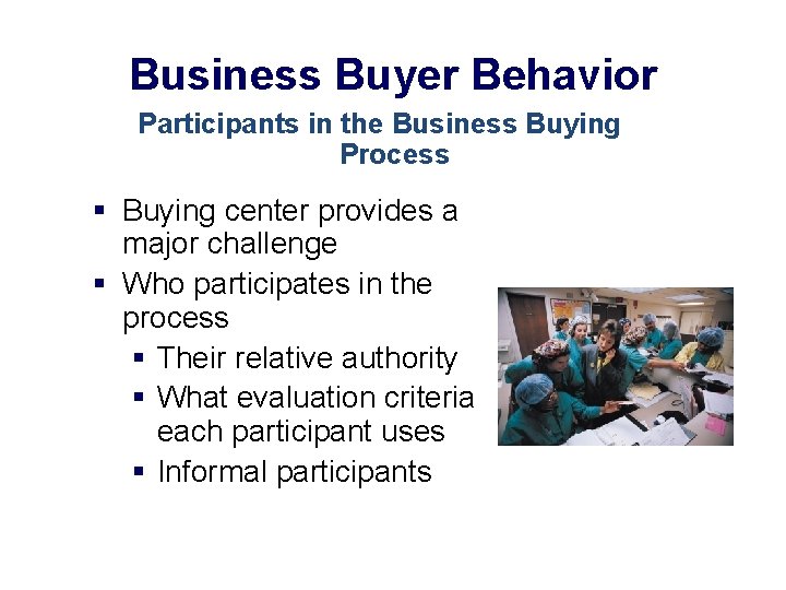 Business Buyer Behavior Participants in the Business Buying Process § Buying center provides a