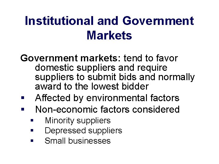 Institutional and Government Markets Government markets: tend to favor domestic suppliers and require suppliers