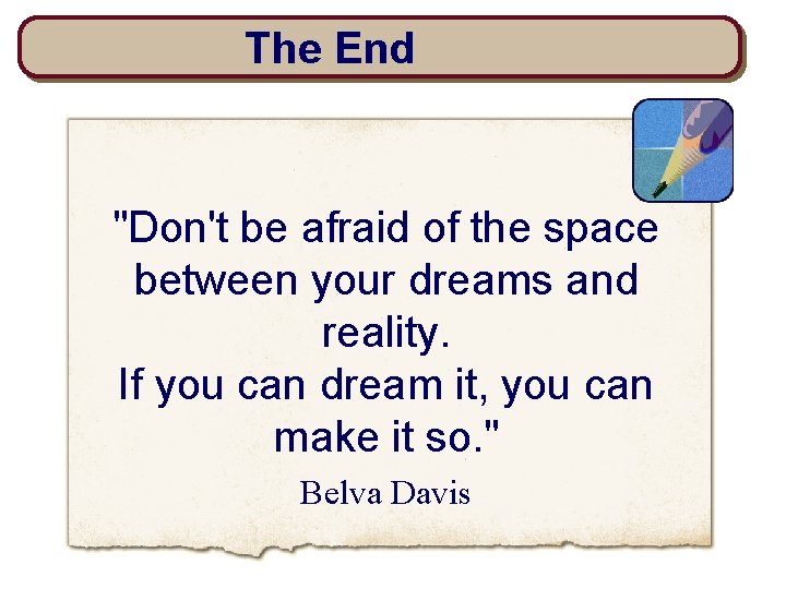 The End "Don't be afraid of the space between your dreams and reality. If