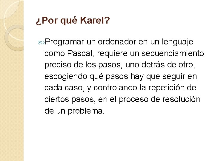 ¿Por qué Karel? Programar un ordenador en un lenguaje como Pascal, requiere un secuenciamiento
