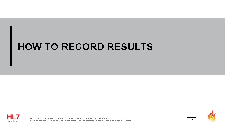 HOW TO RECORD RESULTS © 2019 Health Level Seven ® International. Licensed under Creative